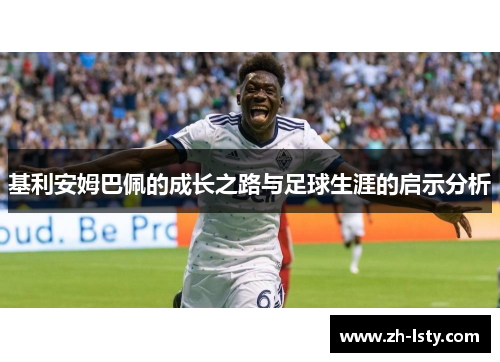 基利安姆巴佩的成长之路与足球生涯的启示分析 基利安姆巴佩的成长之路与足球生涯的启示分析