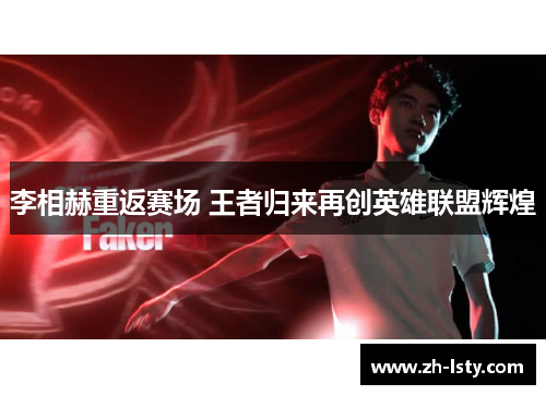 李相赫重返赛场 王者归来再创英雄联盟辉煌 李相赫重返赛场 王者归来再创英雄联盟辉煌