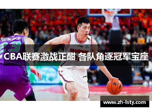 CBA联赛激战正酣 各队角逐冠军宝座 CBA联赛激战正酣 各队角逐冠军宝座