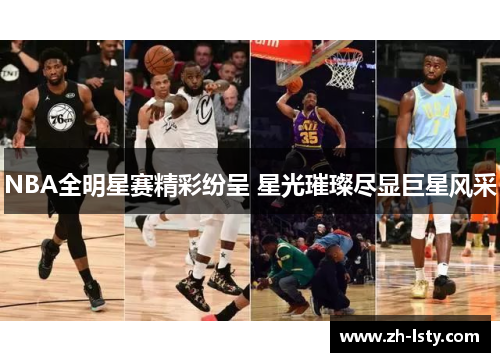 NBA全明星赛精彩纷呈 星光璀璨尽显巨星风采 NBA全明星赛精彩纷呈 星光璀璨尽显巨星风采