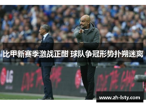 比甲新赛季激战正酣 球队争冠形势扑朔迷离