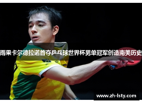 雨果卡尔德拉诺首夺乒乓球世界杯男单冠军创造南美历史 雨果卡尔德拉诺首夺乒乓球世界杯男单冠军创造南美历史