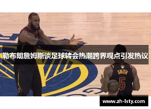 勒布朗詹姆斯谈足球转会热潮跨界观点引发热议