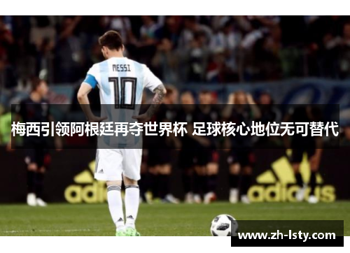 梅西引领阿根廷再夺世界杯 足球核心地位无可替代