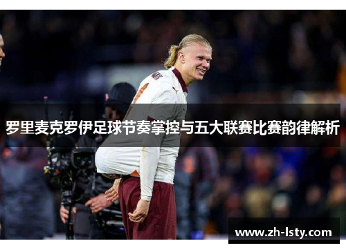 罗里麦克罗伊足球节奏掌控与五大联赛比赛韵律解析 罗里麦克罗伊足球节奏掌控与五大联赛比赛韵律解析