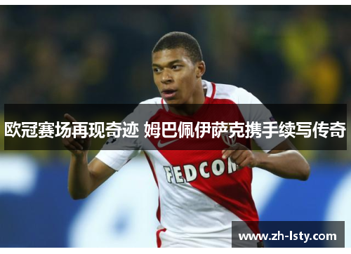 欧冠赛场再现奇迹 姆巴佩伊萨克携手续写传奇