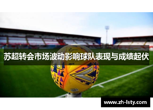 苏超转会市场波动影响球队表现与成绩起伏 苏超转会市场波动影响球队表现与成绩起伏