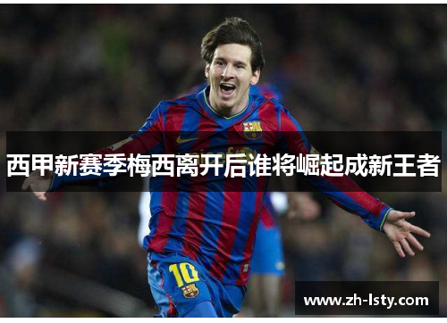 西甲新赛季梅西离开后谁将崛起成新王者