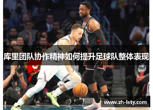 库里团队协作精神如何提升足球队整体表现