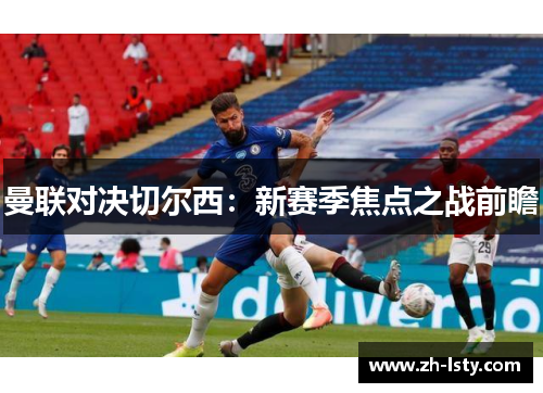 曼联对决切尔西：新赛季焦点之战前瞻