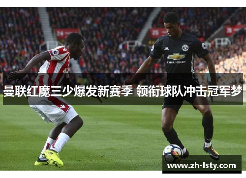 曼联红魔三少爆发新赛季 领衔球队冲击冠军梦