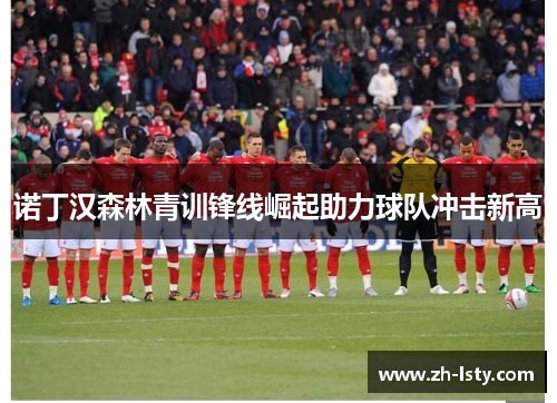 诺丁汉森林青训锋线崛起助力球队冲击新高