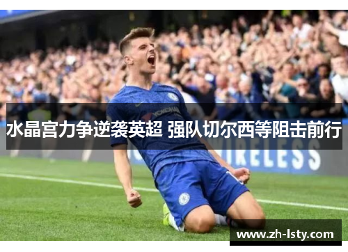 水晶宫力争逆袭英超 强队切尔西等阻击前行