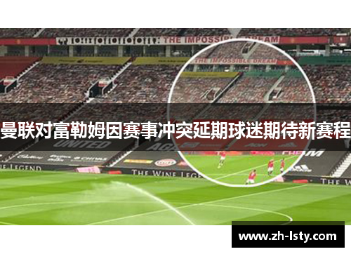 曼联对富勒姆因赛事冲突延期球迷期待新赛程