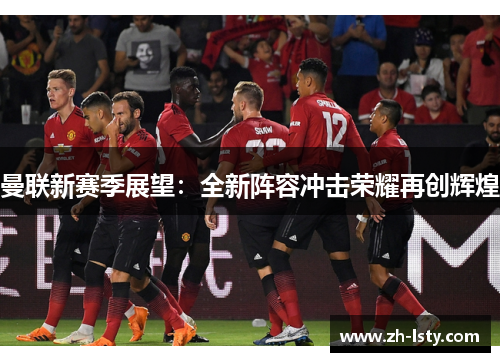 曼联新赛季展望：全新阵容冲击荣耀再创辉煌