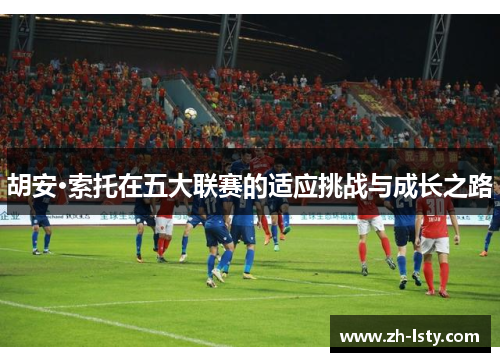 胡安·索托在五大联赛的适应挑战与成长之路