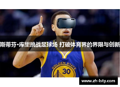 斯蒂芬·库里挑战足球场 打破体育界的界限与创新