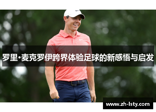 罗里·麦克罗伊跨界体验足球的新感悟与启发