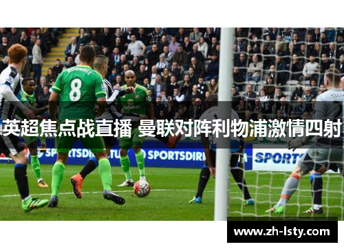 英超焦点战直播 曼联对阵利物浦激情四射 英超焦点战直播 曼联对阵利物浦激情四射