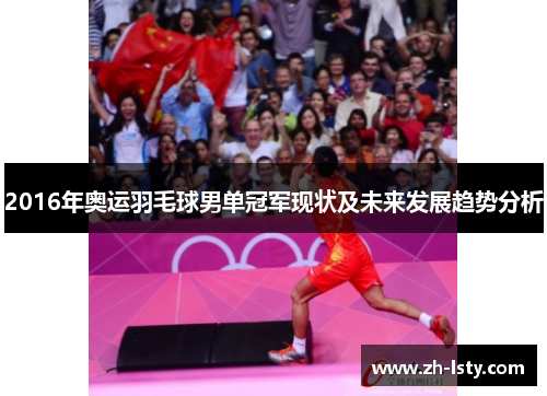 2016年奥运羽毛球男单冠军现状及未来发展趋势分析
