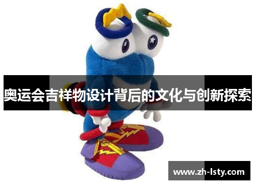 奥运会吉祥物设计背后的文化与创新探索 奥运会吉祥物设计背后的文化与创新探索
