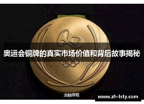 奥运会铜牌的真实市场价值和背后故事揭秘 奥运会铜牌的真实市场价值和背后故事揭秘