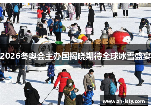 2026冬奥会主办国揭晓期待全球冰雪盛宴 2026冬奥会主办国揭晓期待全球冰雪盛宴