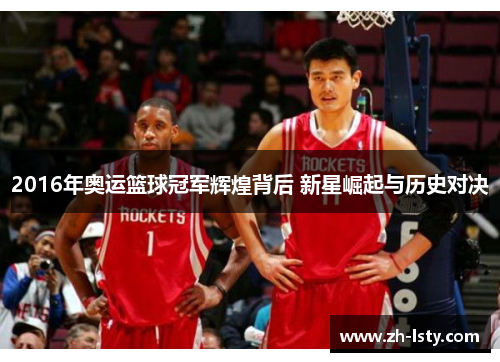 2016年奥运篮球冠军辉煌背后 新星崛起与历史对决 2016年奥运篮球冠军辉煌背后 新星崛起与历史对决