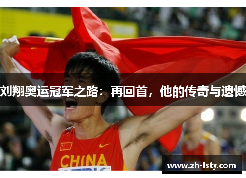 刘翔奥运冠军之路：再回首，他的传奇与遗憾