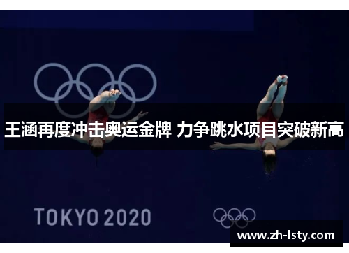 王涵再度冲击奥运金牌 力争跳水项目突破新高
